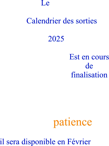 Le   Calendrier des sorties   2025  Est en cours de finalisation     patience  il sera disponible en Février